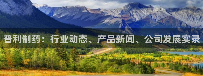 九游老哥俱乐部官网登录：普利制药：行业动态、产品新闻、公司发展实录