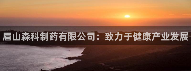 9游会老哥俱乐部：眉山森科制药有限公司：致力于健康产业发展