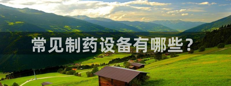 九游老哥俱乐部官网登录入口：常见制药设备有哪些？