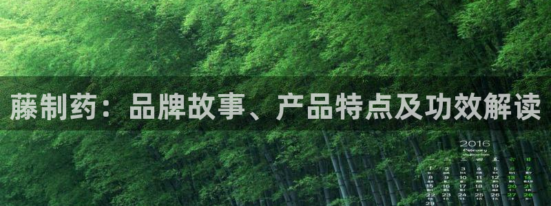 老哥吧九游会：藤制药：品牌故事、产品特点及功效解读
