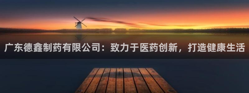 九游老哥俱乐部官网登录入口：广东德鑫制药有限公司：致力于医药创新，打造健康生活