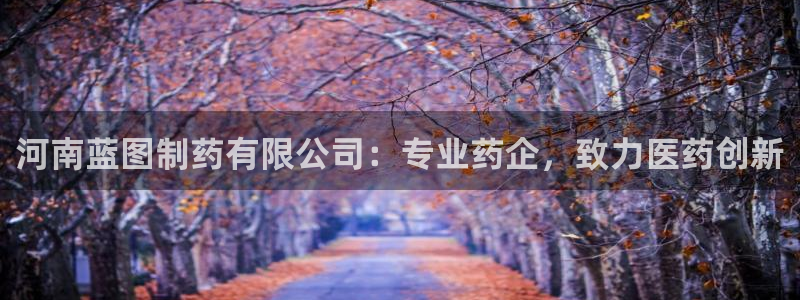 九游老哥俱乐部登录：河南蓝图制药有限公司：专业药企，致力医药创新