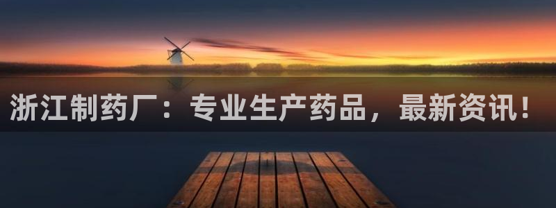 九游会老哥俱乐部官网首页：浙江制药厂：专业生产药品，最新资讯！