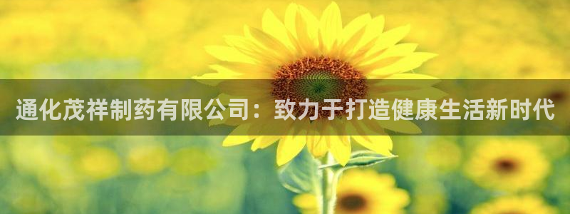 九游老哥俱乐部登录：通化茂祥制药有限公司：致力于打造健康生活新时代