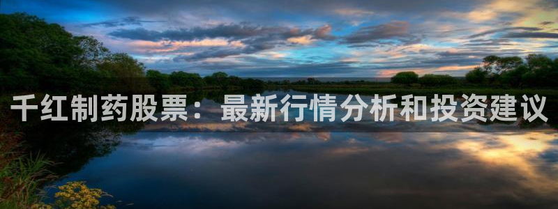 九游会老哥俱乐部官网：千红制药股票：最新行情分析和投资建议