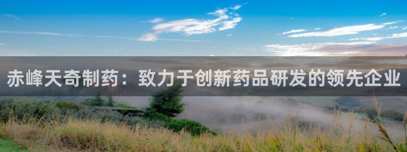 老哥俱乐部是干什么的：赤峰天奇制药：致力于创新药品研发的领先企业