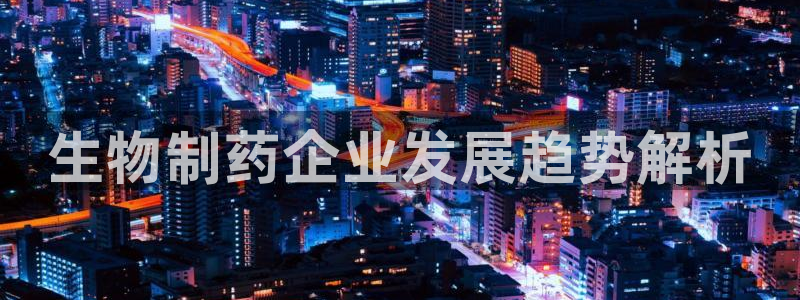 j9九游会老哥俱乐部交流区：生物制药企业发展趋势解析
