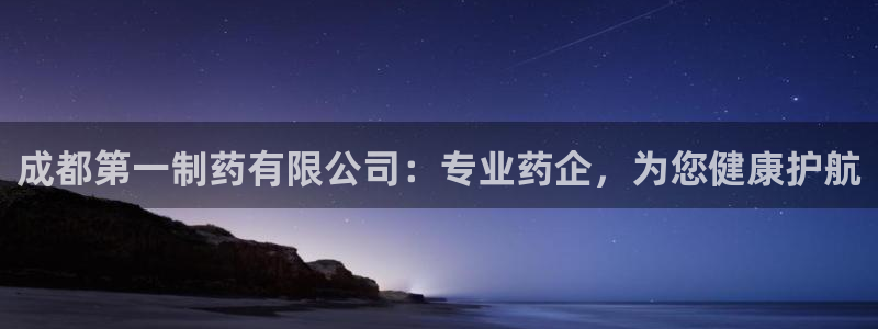老哥吧九游会：成都第一制药有限公司：专业药企，为您健康护航