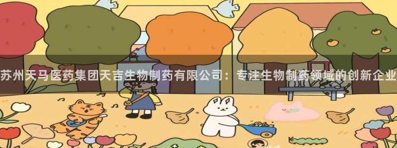 9游会老哥：苏州天马医药集团天吉生物制药有限公司：专注生物制药领域的创新企业
