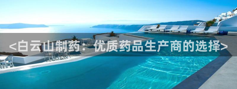 九游老哥俱乐部官网登录：<白云山制药：优质药品生产商的选择>