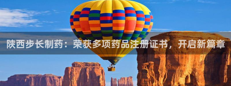 老哥吧九游会：陕西步长制药：荣获多项药品注册证书，开启新篇章