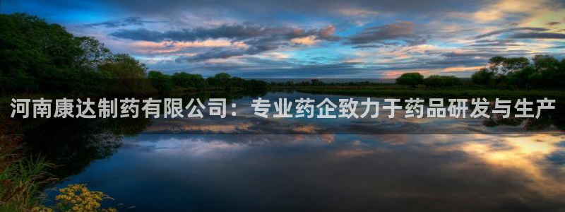 九游老哥俱乐部官网登录入口：河南康达制药有限公司：专业药企致力于药品研发与生产