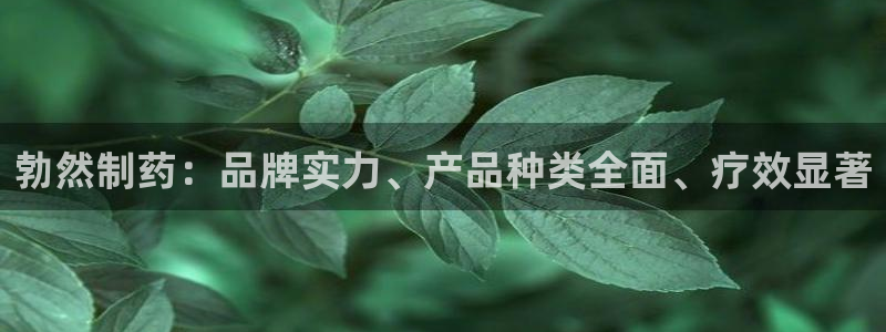 九游老哥俱乐部官网登录网址：勃然制药：品牌实力、产品种类全面、疗效显著