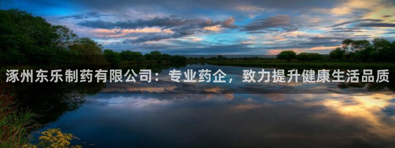 九游会老哥俱乐部官网：涿州东乐制药有限公司：专业药企，致力提升健康生活品质