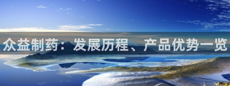 j9九游会老哥俱乐部交流区：众益制药：发展历程、产品优势一览