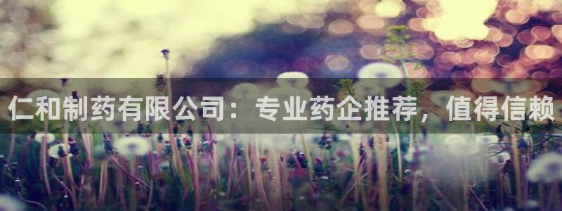 九游会老哥俱乐部官网：仁和制药有限公司：专业药企推荐，值得信赖