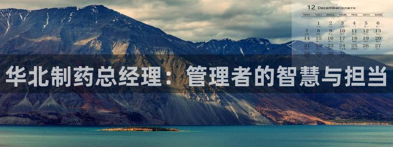 九游会老哥俱乐部官方网站：华北制药总经理：管理者的智慧与担当