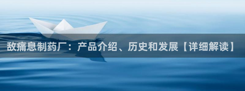 九游会老哥俱乐部官网首页：敌痛息制药厂：产品介绍、历史和发展【详细解读】