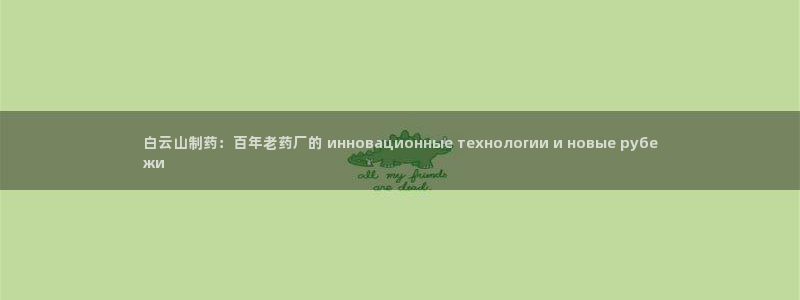 九游会老哥俱乐部必备的交流社区：白云山制药：百年老药厂的 инновационные технологии и