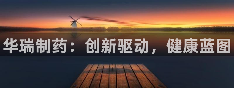 老哥吧九游会下架吗：华瑞制药：创新驱动，健康蓝图