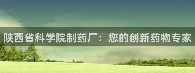 老哥吧九游会：陕西省科学院制药厂：您的创新药物专家