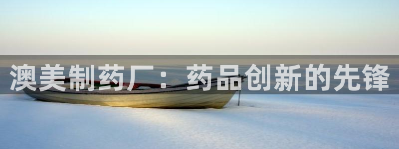 老哥俱乐部是干什么的：澳美制药厂：药品创新的先锋