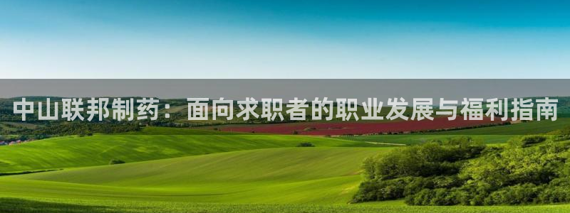 ag九游会老哥：中山联邦制药：面向求职者的职业发展与福利指南