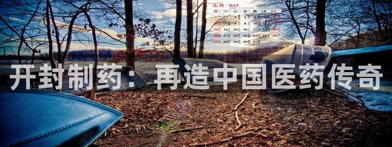 九游会老哥俱乐部社区论坛：开封制药：再造中国医药传奇