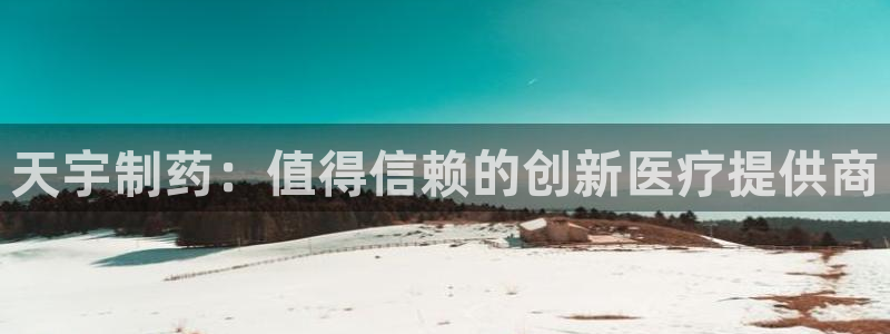 九游会老哥俱乐部官网首页论坛：天宇制药：值得信赖的创新医疗提供商