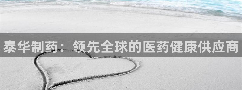 usdt九游会老哥俱乐部：泰华制药：领先全球的医药健康供应商