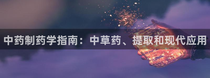 九游会老哥俱乐部必备的交流社区论坛：中药制药学指南：中草药、提取和现代应用