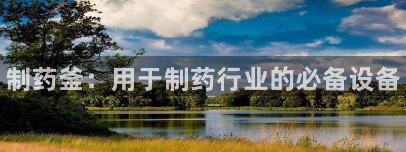 九游会老哥俱乐部社区论坛：制药釜：用于制药行业的必备设备