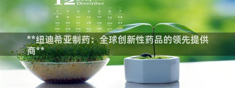 九游会老哥俱乐部官方网站：**纽迪希亚制药：全球创新性药品的领先提供
商**
