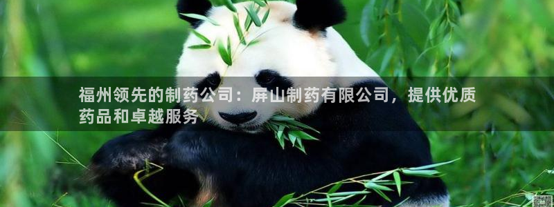 九游会老哥必备的交流社区：福州领先的制药公司：屏山制药有限公司，提供优质
药品和卓越服务