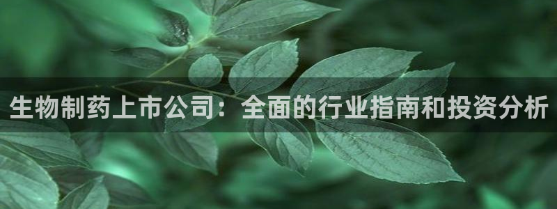 九游会老哥俱乐部官网首页：生物制药上市公司：全面的行业指南和投资分析