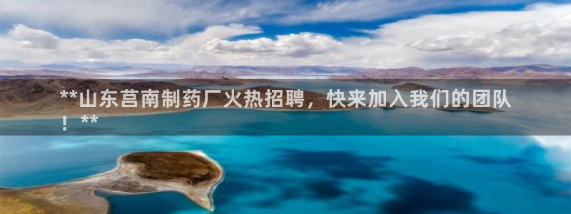 九游老哥俱乐部官网登录：**山东莒南制药厂火热招聘，快来加入我们的团队
！**