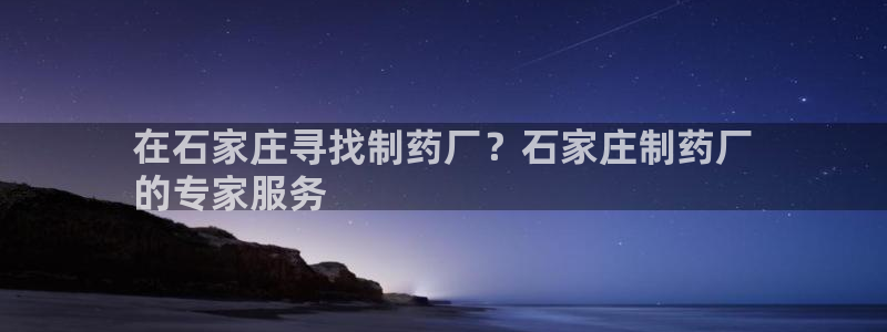 九游老哥俱乐部官网登录不了：在石家庄寻找制药厂？石家庄制药厂
的专家服务