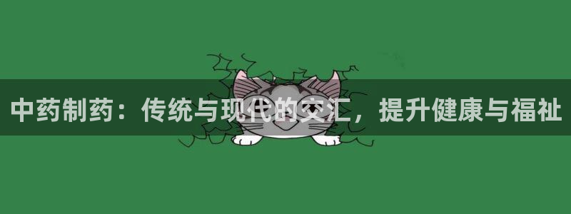 九游会老哥俱乐部交流社区：中药制药：传统与现代的交汇，提升健康与福祉