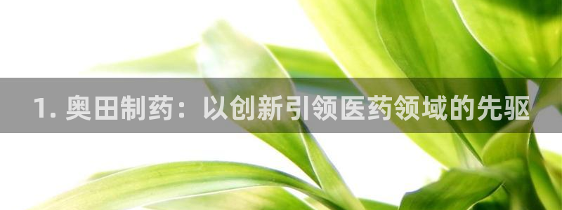 九游老哥俱乐部官网登录：1. 奥田制药：以创新引领医药领域的先驱