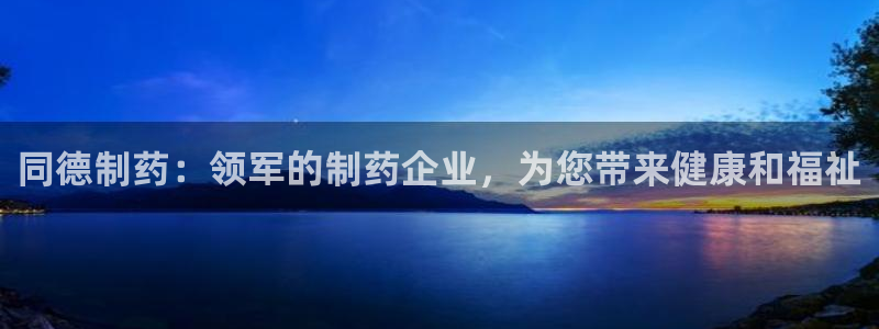 九游会老哥俱乐部论坛版：同德制药：领军的制药企业，为您带来健康和福祉