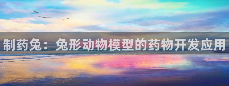 老哥俱乐部是干什么的啊：制药兔：兔形动物模型的药物开发应用