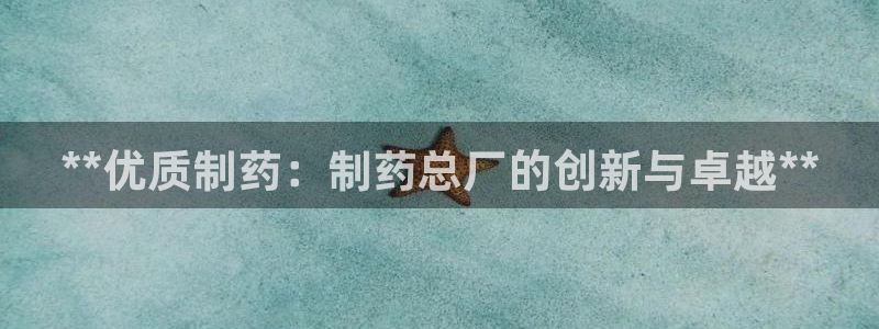 ag九游会老哥俱乐部：**优质制药：制药总厂的创新与卓越**
