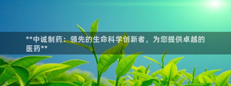 九游会老哥俱乐部官网首页：**中诚制药：领先的生命科学创新者，为您提供卓越的
医药**