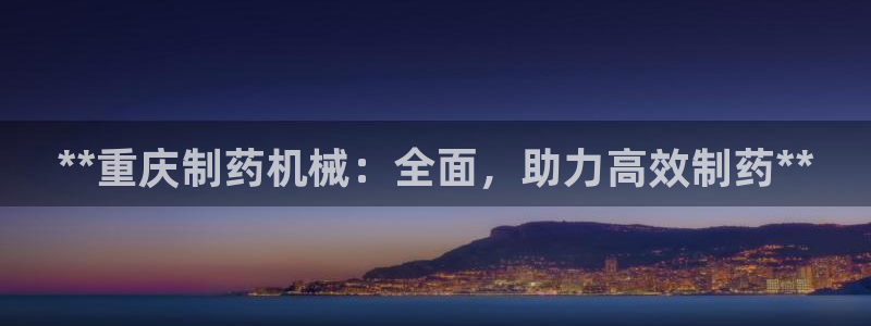 九游会老哥：**重庆制药机械：全面，助力高效制药**