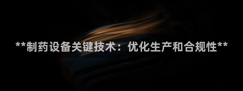 九游会老哥俱乐部官网首页论坛：**制药设备关键技术：优化生产和合规性**