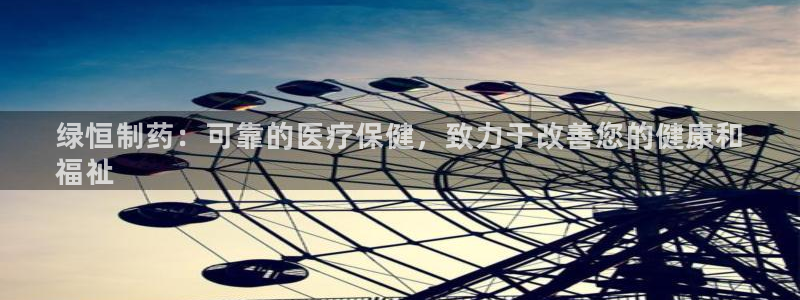 九游会老哥俱乐部交流社区：绿恒制药：可靠的医疗保健，致力于改善您的健康和
福祉