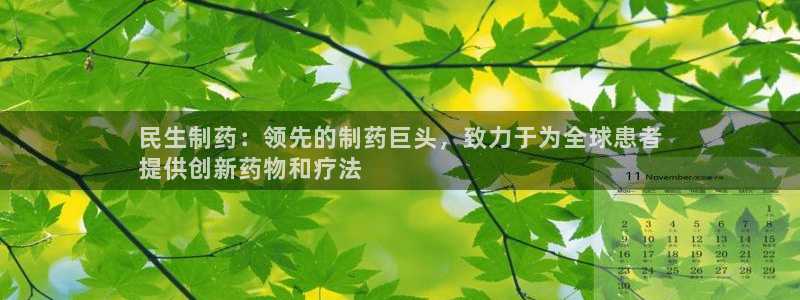 九游老哥俱乐部官网登录网址：民生制药：领先的制药巨头，致力于为全球患者
提供创新药物和疗法