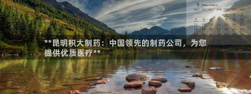 九游会老哥俱乐部必备的交流社区论坛：**昆明积大制药：中国领先的制药公司，为您
提供优质医疗**