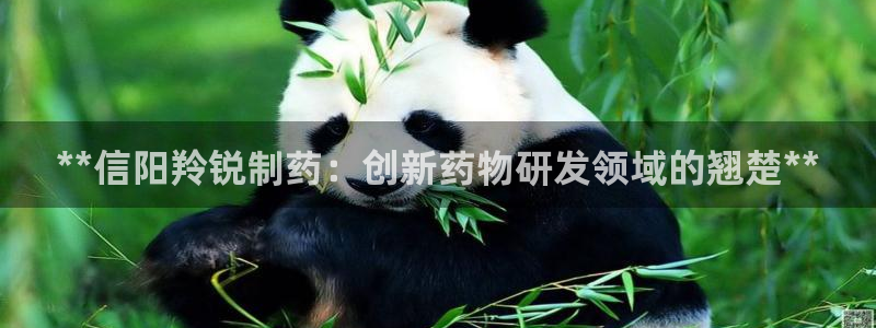 九游会老哥俱乐部交流社区：**信阳羚锐制药：创新药物研发领域的翘楚**