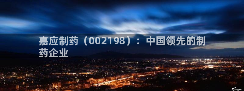 老哥俱乐部是干什么的：嘉应制药（002198）：中国领先的制
药企业